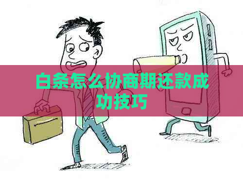 白条怎么协商期还款成功技巧