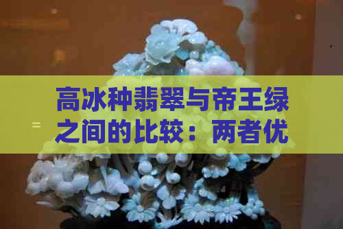 高冰种翡翠与帝王绿之间的比较：两者优劣分析，哪个更适合您？