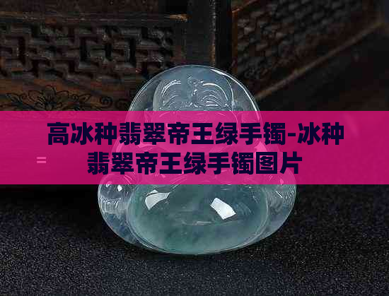 高冰种翡翠帝王绿手镯-冰种翡翠帝王绿手镯图片