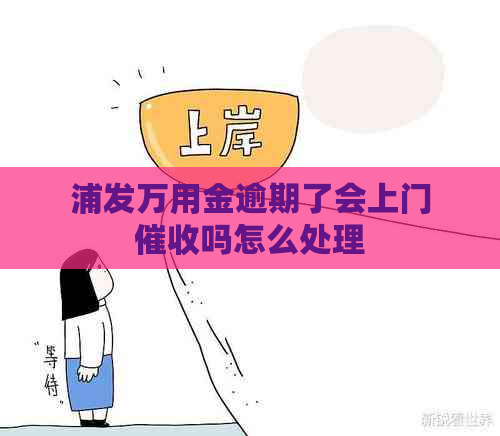 浦发万用金逾期了会上门吗怎么处理