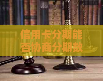 信用卡分期能否协商分期数怎么做更合适