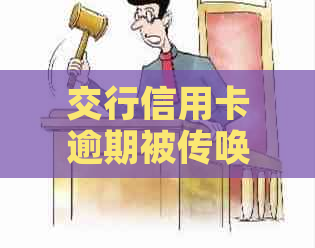 交行信用卡逾期被传唤有什么后果