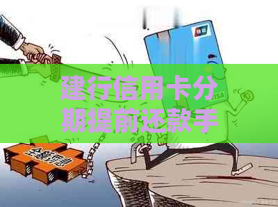 建行信用卡分期提前还款手续费全解析：如何计算、是否减免及注意事项