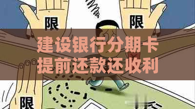 建设银行分期卡提前还款还收利息吗？如何计算？