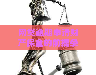 网贷逾期申请财产保全的前提条件：有哪些关键因素？