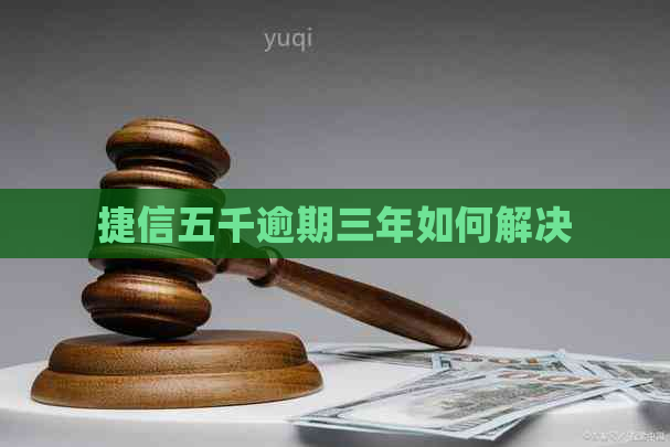 捷信五千逾期三年如何解决