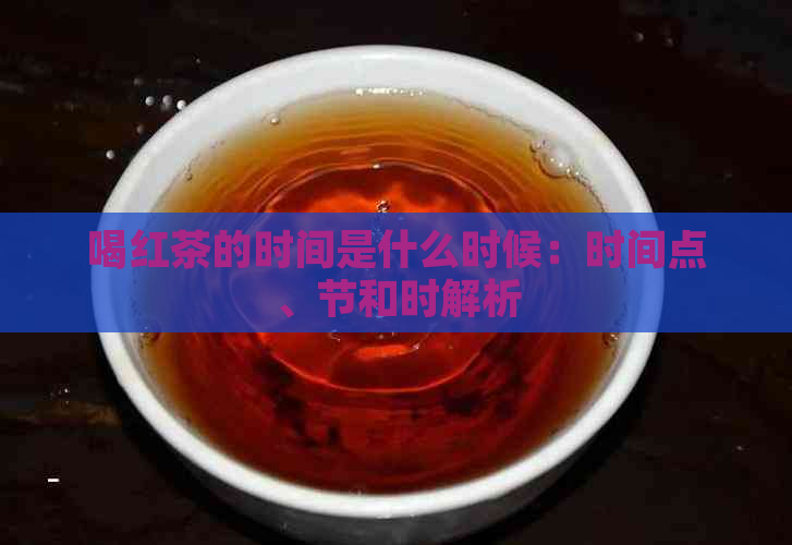 喝红茶的时间是什么时候：时间点、节和时解析