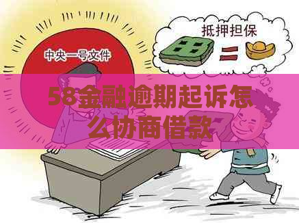 58金融逾期起诉怎么协商借款