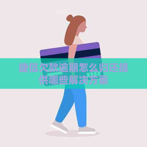 捷信欠款逾期怎么归还提供哪些解决方案