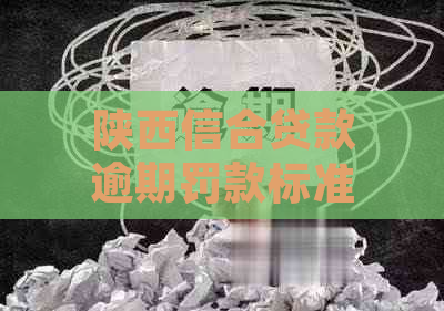 陕西信合贷款逾期罚款标准如何计算