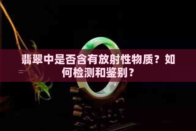 翡翠中是否含有放射性物质？如何检测和鉴别？