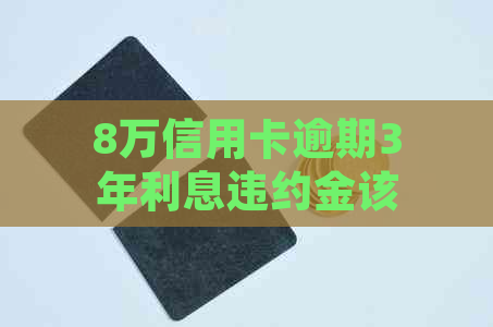 8万信用卡逾期3年利息违约金该如何处理