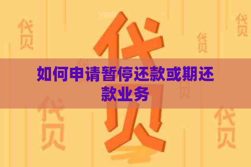 如何申请暂停还款或期还款业务