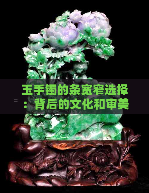 玉手镯的条宽窄选择：背后的文化和审美因素解析