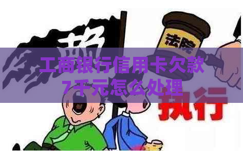 工商银行信用卡欠款7千元怎么处理