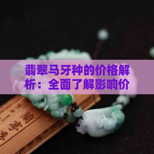 翡翠马牙种的价格解析：全面了解影响价格的因素与市场趋势