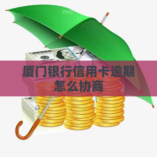 厦门银行信用卡逾期怎么协商