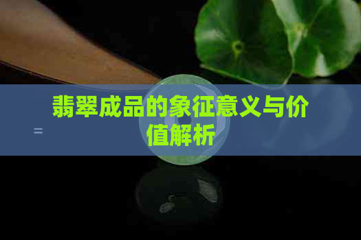 翡翠成品的象征意义与价值解析