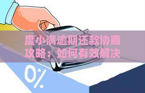 度小满逾期还款协商攻略：如何有效解决逾期问题并制定还款计划？