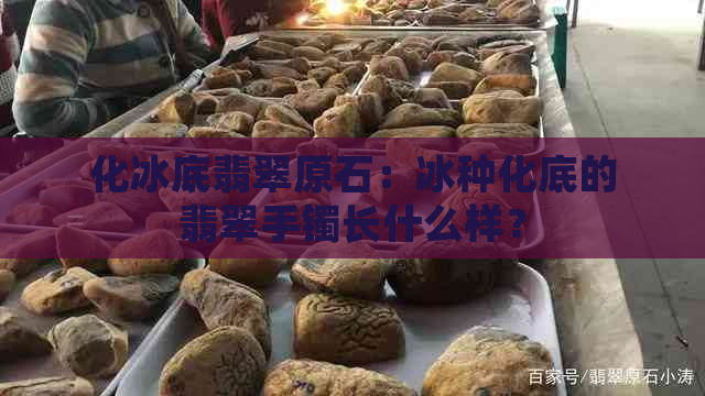 化冰底翡翠原石：冰种化底的翡翠手镯长什么样？