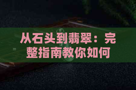 从石头到翡翠：完整指南教你如何切割并鉴别高品质宝石游戏