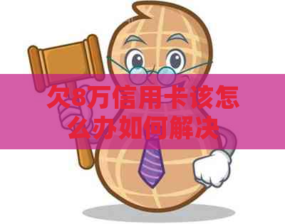 欠8万信用卡该怎么办如何解决