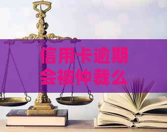 信用卡逾期会被仲裁么吗