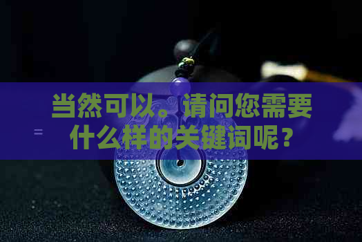 当然可以。请问您需要什么样的关键词呢？