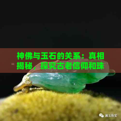 神佛与玉石的关系：真相揭秘，探究古老信仰和珠宝文化的渊源