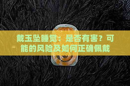 戴玉坠睡觉：是否有害？可能的风险及如何正确佩戴