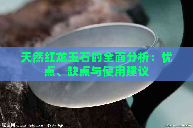 天然红龙玉石的全面分析：优点、缺点与使用建议