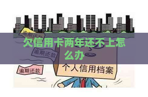 欠信用卡两年还不上怎么办