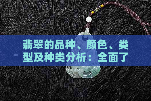 翡翠的品种、颜色、类型及种类分析：全面了解翡翠的多样性