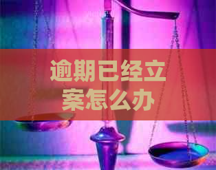 逾期已经立案怎么办