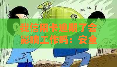 我信用卡逾期了会影响工作吗：安全及影响解读