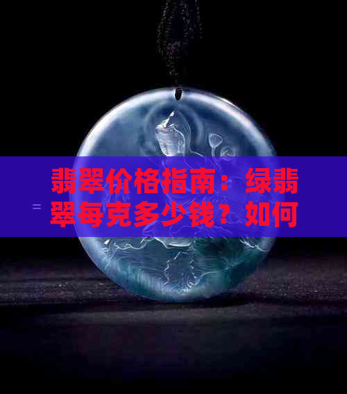 翡翠价格指南：绿翡翠每克多少钱？如何判断其价值？