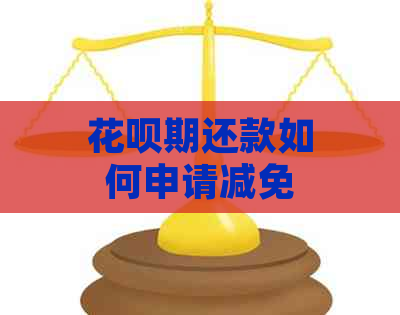 花呗期还款如何申请减免