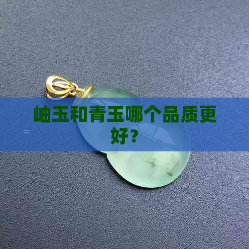 岫玉和青玉哪个品质更好？