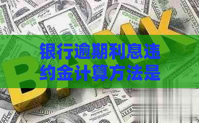 银行逾期利息违约金计算方法是什么