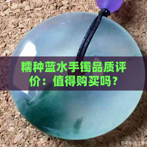 糯种蓝水手镯品质评价：值得购买吗？