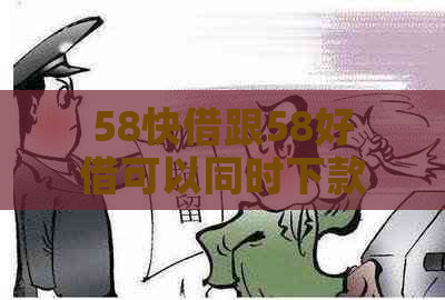 58快借跟58好借可以同时下款吗