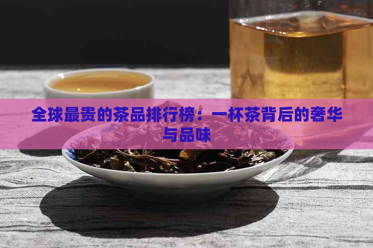 全球最贵的茶品排行榜：一杯茶背后的奢华与品味