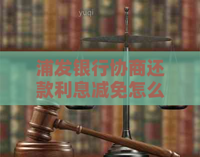 浦发银行协商还款利息减免怎么操作