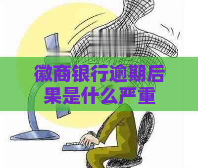 徽商银行逾期后果是什么严重