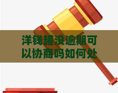 洋钱罐没逾期可以协商吗如何处理