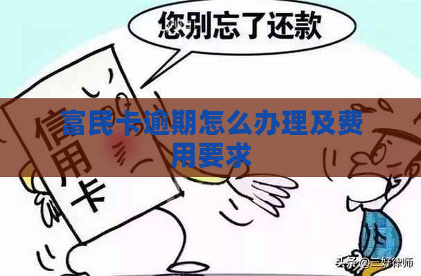 富民卡逾期怎么办理及费用要求