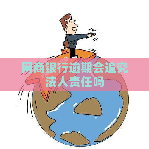 网商银行逾期会追究法人责任吗