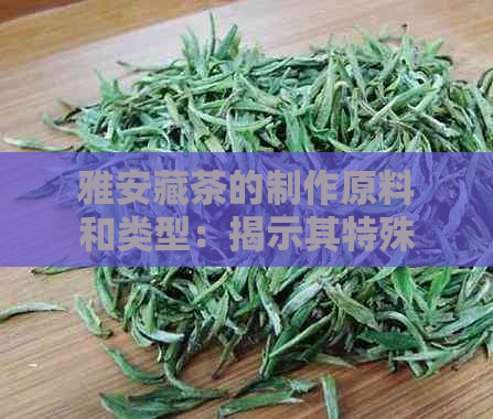 雅安藏茶的制作原料和类型：揭示其特殊的茶叶身份与藏茶意义