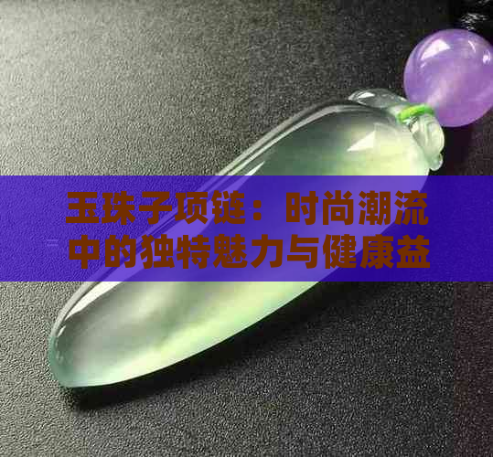 玉珠子项链：时尚潮流中的独特魅力与健康益处