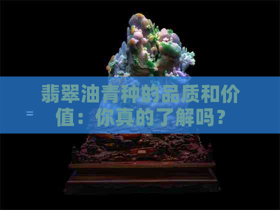 翡翠油青种的品质和价值：你真的了解吗？